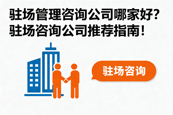 駐場(chǎng)管理咨詢公司哪家好？駐場(chǎng)咨詢公司推薦指南！