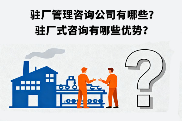 駐廠管理咨詢公司有哪些？駐廠式咨詢有哪些優(yōu)勢(shì)？