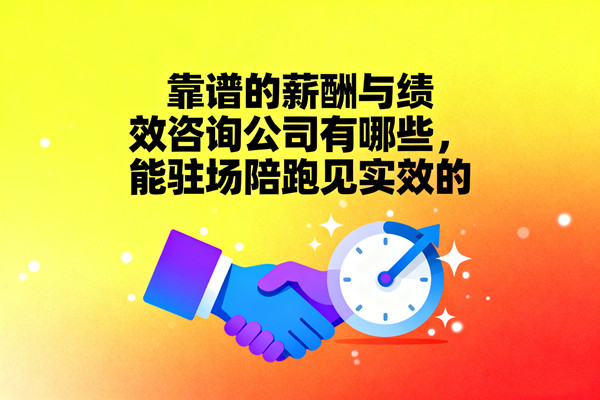 靠譜的薪酬與績效咨詢公司有哪些，能駐場陪跑見實效的