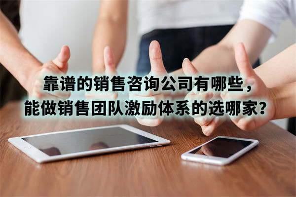靠譜的銷售咨詢公司有哪些，能做銷售團隊激勵體系的選哪家？
